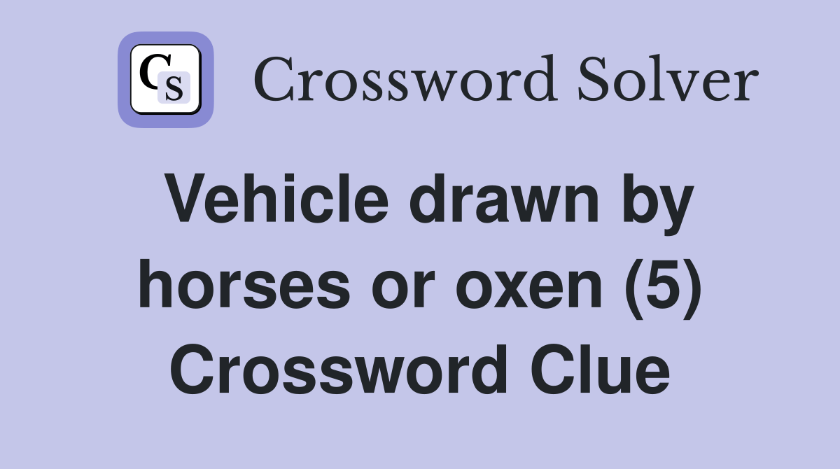 Vehicle drawn by horses or oxen (5) Crossword Clue Answers Crossword Solver